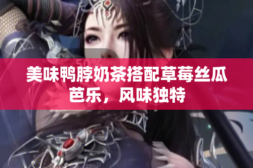 美味鸭脖奶茶搭配草莓丝瓜芭乐，风味独特