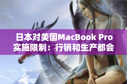 日本对美国MacBook Pro实施限制：行销和生产都会受影响