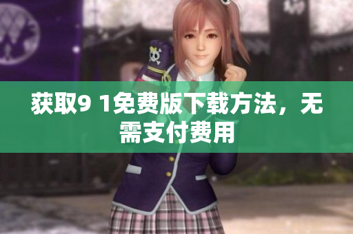 获取9 1免费版下载方法，无需支付费用