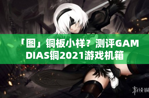 「图」铜板小样？测评GAMDIAS铜2021游戏机箱