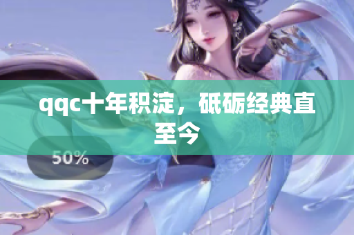 qqc十年积淀，砥砺经典直至今
