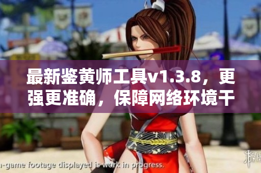 最新鉴黄师工具v1.3.8，更强更准确，保障网络环境干净整洁