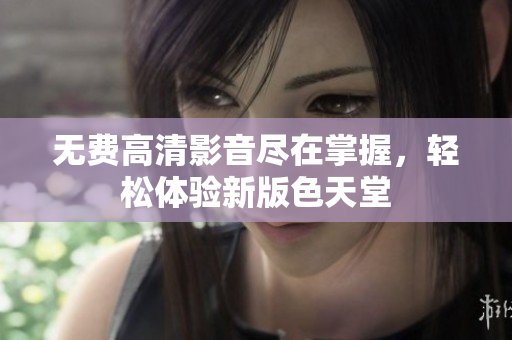 无费高清影音尽在掌握，轻松体验新版色天堂