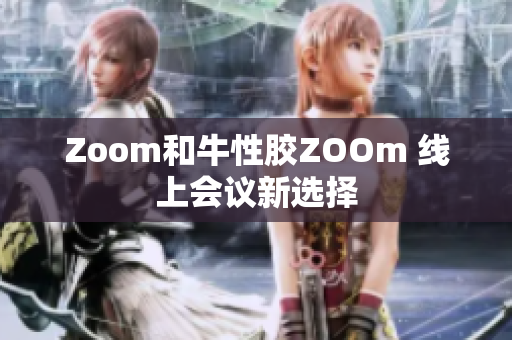 Zoom和牛性胶ZOOm 线上会议新选择