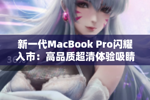 新一代MacBook Pro闪耀入市：高品质超清体验吸睛
