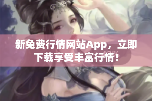 新免费行情网站App，立即下载享受丰富行情！