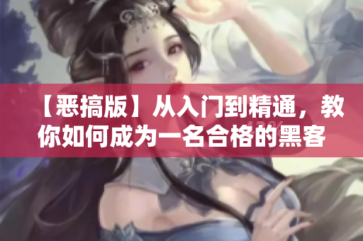 【恶搞版】从入门到精通，教你如何成为一名合格的黑客！