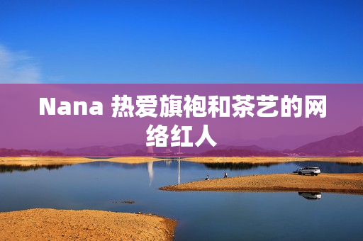 Nana 热爱旗袍和茶艺的网络红人