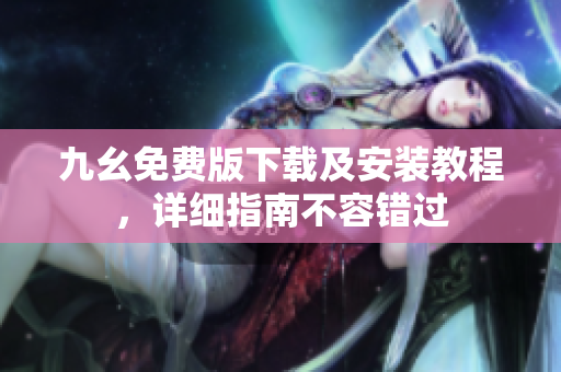 九幺免费版下载及安装教程，详细指南不容错过