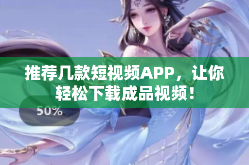 推荐几款短视频APP，让你轻松下载成品视频！