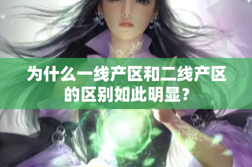 为什么一线产区和二线产区的区别如此明显？