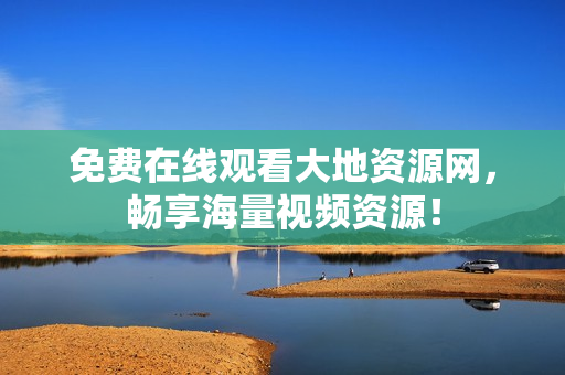 免费在线观看大地资源网，畅享海量视频资源！