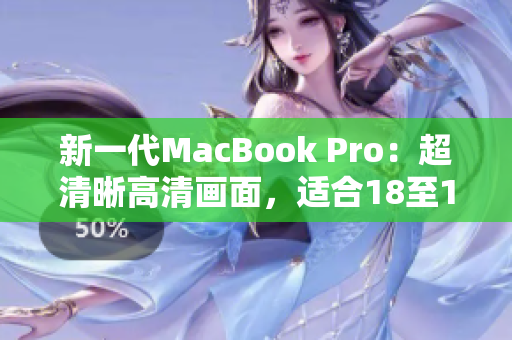 新一代MacBook Pro：超清晰高清画面，适合18至19岁使用者