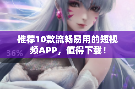 推荐10款流畅易用的短视频APP，值得下载！