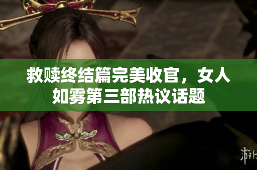 救赎终结篇完美收官，女人如雾第三部热议话题