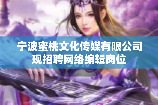 宁波蜜桃文化传媒有限公司现招聘网络编辑岗位