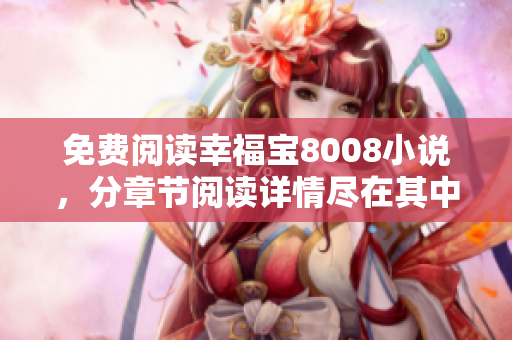 免费阅读幸福宝8008小说，分章节阅读详情尽在其中
