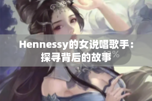 Hennessy的女说唱歌手：探寻背后的故事