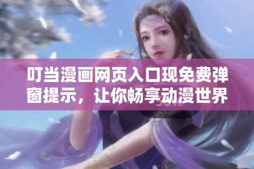 叮当漫画网页入口现免费弹窗提示，让你畅享动漫世界