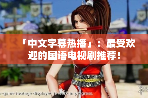 「中文字幕热播」：最受欢迎的国语电视剧推荐！