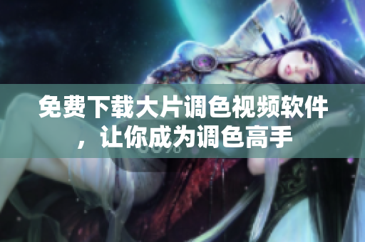 免费下载大片调色视频软件，让你成为调色高手
