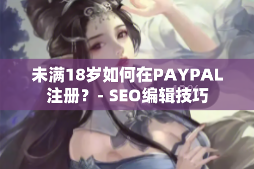 未满18岁如何在PAYPAL注册？- SEO编辑技巧