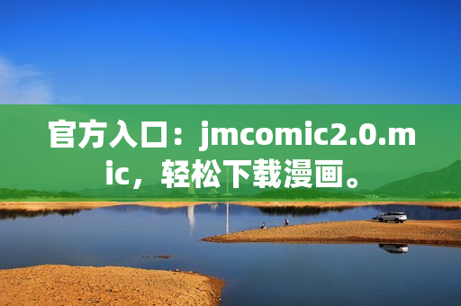 官方入口：jmcomic2.0.mic，轻松下载漫画。