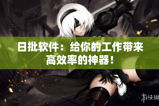 日批软件：给你的工作带来高效率的神器！