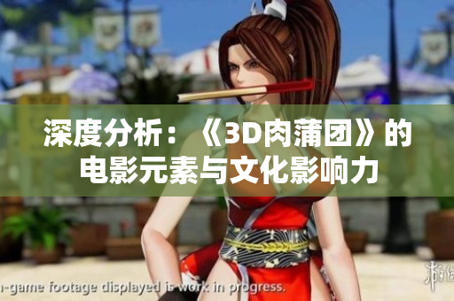 深度分析：《3D肉蒲团》的电影元素与文化影响力