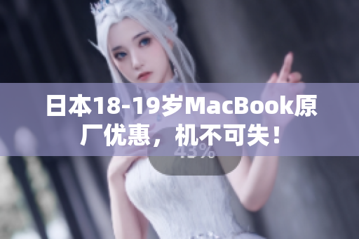 日本18-19岁MacBook原厂优惠，机不可失！