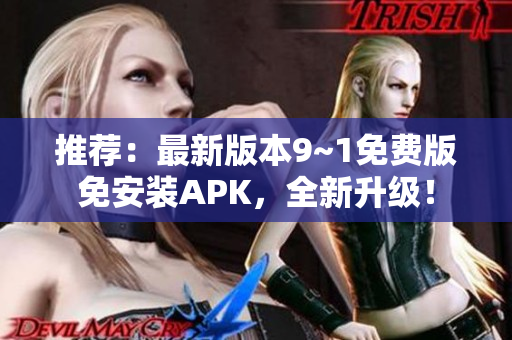 推荐：最新版本9~1免费版免安装APK，全新升级！