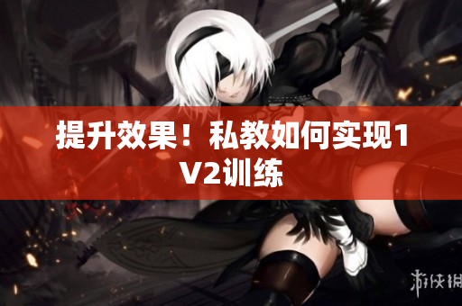 提升效果！私教如何实现1V2训练
