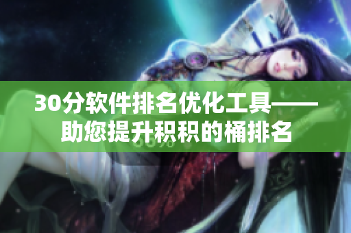 30分软件排名优化工具——助您提升积积的桶排名