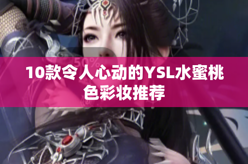 10款令人心动的YSL水蜜桃色彩妆推荐