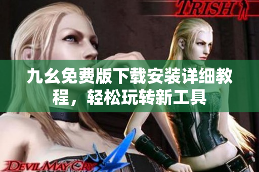 九幺免费版下载安装详细教程，轻松玩转新工具