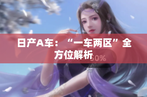 日产A车：“一车两区”全方位解析