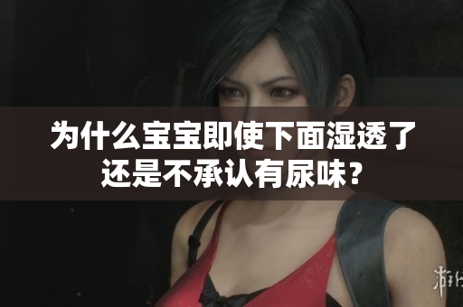 为什么宝宝即使下面湿透了还是不承认有尿味？