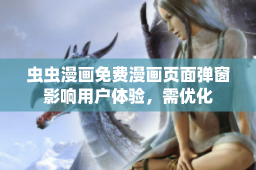 虫虫漫画免费漫画页面弹窗影响用户体验，需优化
