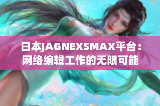 日本JAGNEXSMAX平台：网络编辑工作的无限可能