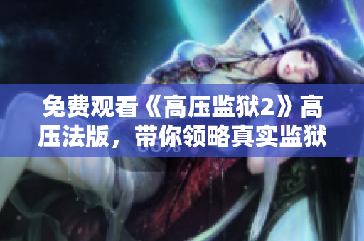 免费观看《高压监狱2》高压法版，带你领略真实监狱生活