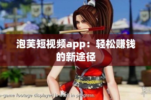 泡芙短视频app：轻松赚钱的新途径