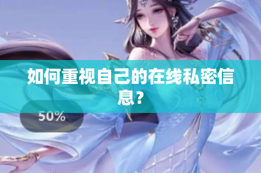 如何重视自己的在线私密信息？