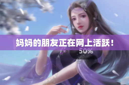 妈妈的朋友正在网上活跃！