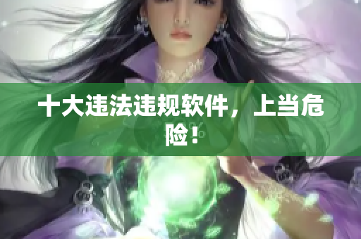十大违法违规软件，上当危险！