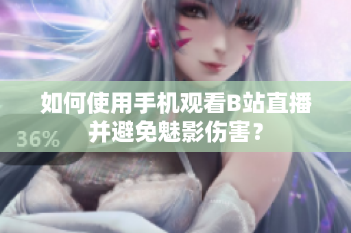 如何使用手机观看B站直播并避免魅影伤害？