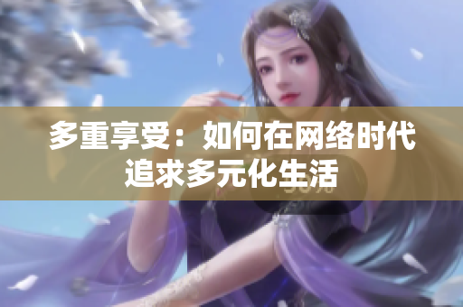多重享受：如何在网络时代追求多元化生活