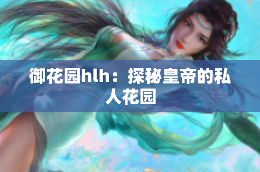 御花园hlh：探秘皇帝的私人花园