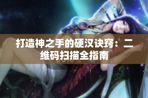 打造神之手的硬汉诀窍：二维码扫描全指南