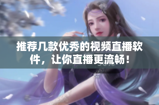 推荐几款优秀的视频直播软件，让你直播更流畅！