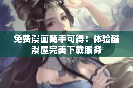 免费漫画随手可得！体验酷漫屋完美下载服务